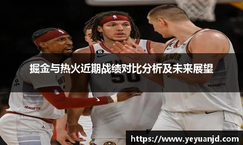 掘金与热火近期战绩对比分析及未来展望