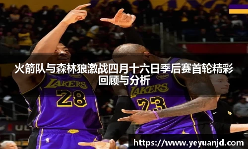 火箭队与森林狼激战四月十六日季后赛首轮精彩回顾与分析