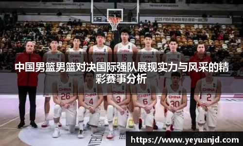 中国男篮男篮对决国际强队展现实力与风采的精彩赛事分析