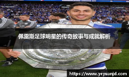 佩雷斯足球明星的传奇故事与成就解析