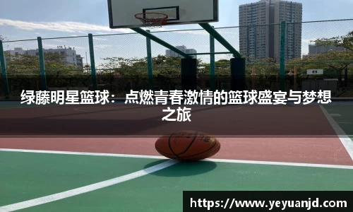 绿藤明星篮球：点燃青春激情的篮球盛宴与梦想之旅