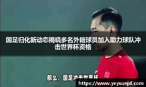 国足归化新动态揭晓多名外籍球员加入助力球队冲击世界杯资格