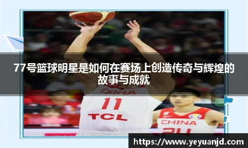 77号篮球明星是如何在赛场上创造传奇与辉煌的故事与成就